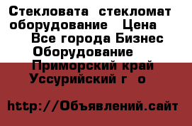 Стекловата /стекломат/ оборудование › Цена ­ 100 - Все города Бизнес » Оборудование   . Приморский край,Уссурийский г. о. 